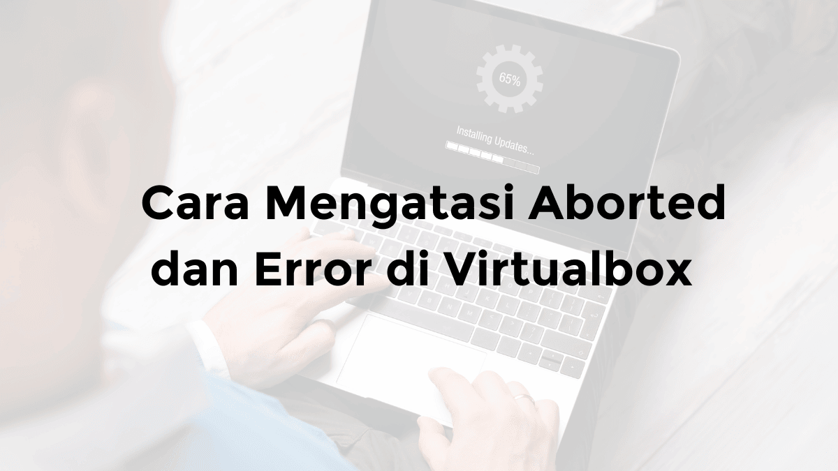 cara mengatasi aborted di virtualbox dan kenapa virtualbox tidak bisa di instal