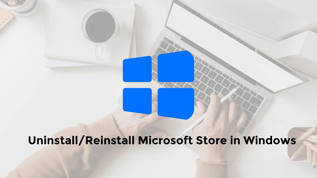 How to Uninstall/Reinstall Microsoft Store in Windows 11/10